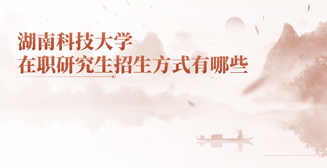 湖南科技大學(xué)在職研究生招生方式有哪些