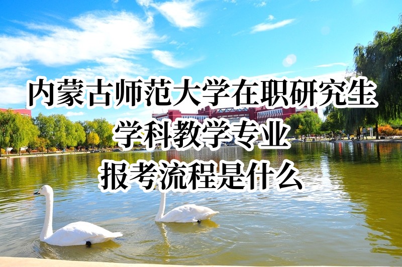 內蒙古師范大學在職研究生學科教學專業報考流程是什么.jpg